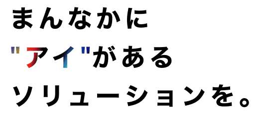 まんなかに “アイ” があるソリューションを。